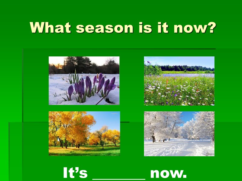 What season is it now? It’s _______ now.